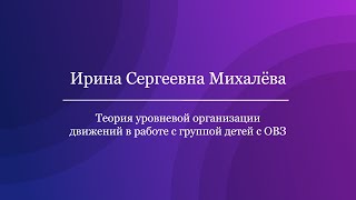 Ирина Сергеевна Михалёва - Теория уровневой организации движений в работе с группой детей с ОВЗ