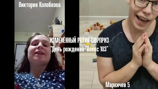 ИЗМЕНЕННЫЙ РОЛИК - СЮРПРИЗ "День рождения " Алекса 103 " - Монтаж @channel_reactions