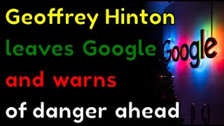 Geoffrey Hinton leaves Google and warns of danger ahead