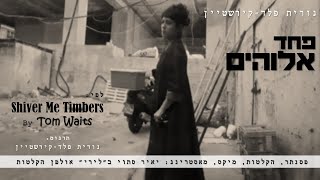 פחד אלוהים - נורית פלד-קירשטיין Shiver Me Timbers by TOM WAITS - Hebrew