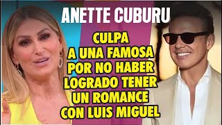 Anette Cuburu revela quien fue la FAMOSA QUE SE INTERPUSO entre ella y Luis Miguel hace 20 años