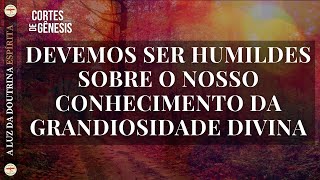 077 - DEVEMOS SER HUMILDES SOBRE O NOSSO CONHECIMENTO DA GRANDIOSIDADE DIVINA