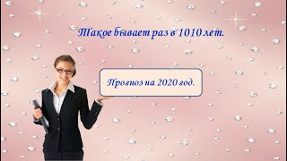 Такое бывает раз в 1010 лет. Прогноз на 2020 год