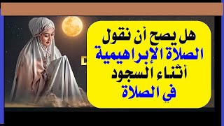 الحلقة(46): هل يصح أن نقول الصلاة الابراهيمية أثناء السجود؟.