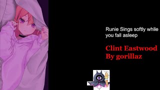 Runie sings while you fall asleep: clint eastwood by Gorillaz