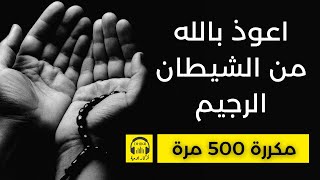 🎧 اعوذ بالله من الشيطان الرجيم - مكررة 500 مرة