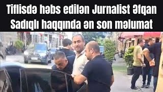 Tiflisdə saxlanılan jurnalist Əfqan Sadıqlı haqqında ən son məlumatlar!