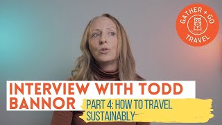 How to Travel Sustainably: An Interview with Todd Bannor (Part 4)