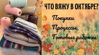 Готовые работы, покупки и процессы. Что вяжу в октябре? #Вязание