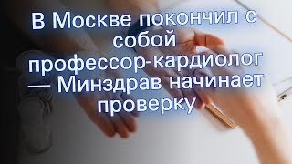 В Москве покончил с собой профессор-кардиолог — Минздрав начинает проверку