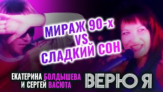 Екатерина Болдышева, Сергей Васюта - Верю я (Мираж 90-х vs Сладкий сон)