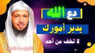 دع الله يدبر أمورك لا تخف من أحد اسمع هذا المقطع ولن تندم روووعه الشيخ سعد العتيق