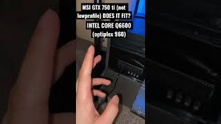 GTX 750 ti in Intel core 2 dou Q6600 computer(they said i won’t fit) but here it is