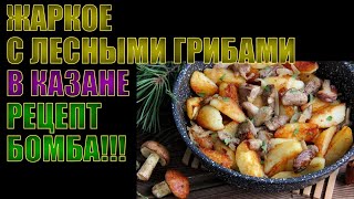 ЖАРКОЕ С ЛЕСНЫМИ ГРИБАМИ В КАЗАНЕ | ВКУСНЕЙШИЙ РЕЦЕПТ | БОМБЕЗНЫЙ ЗАКУСОН!!!