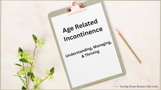 Age Related Incontinence: Understanding, Managing & Thriving