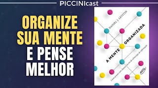 MENTE ORGANIZADA: Como Pensar Melhor e Com Clareza - PicciniCast 36