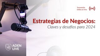 ADEN Live | Estrategias de Negocios: Claves y Desafíos para 2024