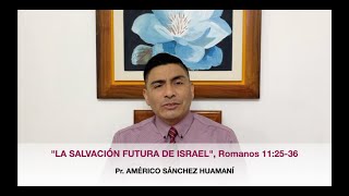 Romanos 11:25-36, "La Salvación Futura de Israel", Pr. Américo Sánchez Huamaní.