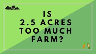 Is 2.5 Acres Too Much Farm???