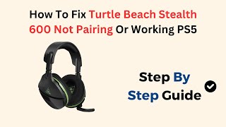 How To Fix Turtle Beach Stealth 600 Not Pairing Or Working Ps5