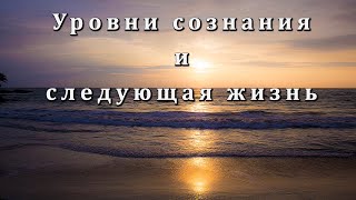 Уровни сознания и следующая жизнь