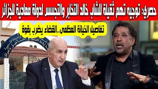 حصري تفاصيل توجيه تهم خطيرة وثقيلة للشاب خالد التجسس والتخابر مع دولة معادية للجزائر الخيانة العظمى