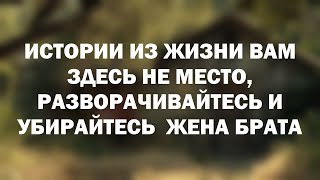 Истории из жизни Вам здесь не место, разворачивайтесь и убирайтесь  Жена брата