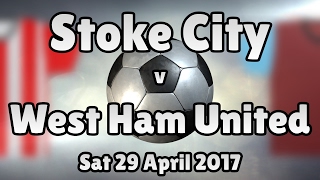 Stoke City v West Ham United (Sat 29 April 2017 Match Summary)