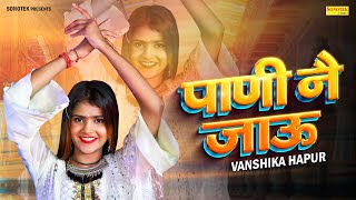 पाणी नै जाऊ | Paani Ne Jau | Vanshika Hapur New Song | New Haryanvi Songs 2023 | Sonotek HarryWood