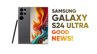 Samsung Galaxy S24 Ultra - Good News!