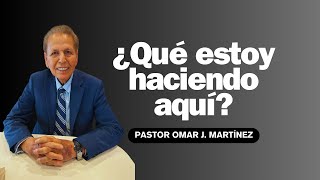 ¿Qué estoy haciendo aquí? - Pastor Omar J. Martínez