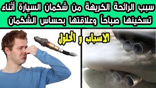 رائحة عادم كريهة أثناء تشغيل السيارة صباحاً وعلاقتها بحساس الشكمان .