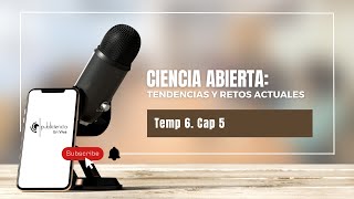 Temp 6 - Cap 5 Ciencia Abierta: tendencias y retos actuales