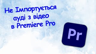 Не імпортується аудіо разом з відео в Premiere Pro? Швидка відповідь!