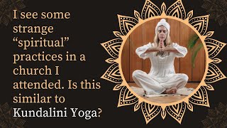 I see some strange "spiritual" practices in a church I attended. Is this similar to Kundalini Yoga?