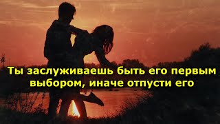 Ты заслуживаешь быть его первым выбором, иначе отпусти его