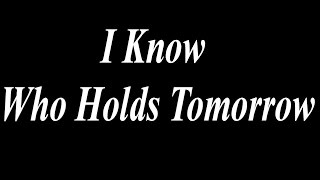 I Know Who Holds Tomorrow edited