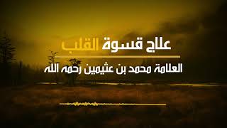 علاج قسوة القلب .. للعلامة محمد بن صالح العثيمين رحمه الله