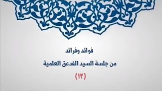 فوائد وفرائد من جلسة السيد الفدعق العلمية (١٣)