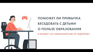 Поможет ли привычка беседовать с детьми о пользе образования в борьбе с их зависимостью от гаджетов?