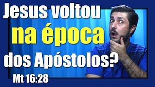 Jesus voltou na época dos Apóstolos? Mt 16:28