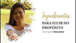 Impedimentos para fluir no Propósito - com Ayumi Matsubara