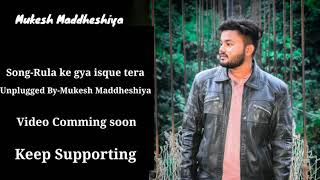 Rula ke gya ishq tera, Unplugged by Mukesh Maddheshiya, mukesh maddheshiya songs