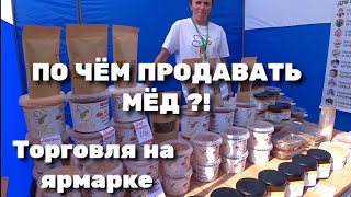 ПО ЧЁМ ПРОДАВАТЬ МЁД ?! ТОРГОВЛЯ НА ЯРМАРКЕ