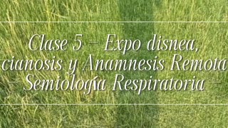 Clase 5 - Expo disnea, cianosis y Anamnesis Remota - Semiología Respiratoria