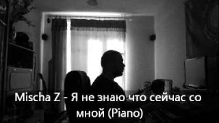 Mischa Z - Я не знаю что сейчас со мной (Piano)