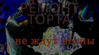 Ремонт Торта - ...не ждут весны