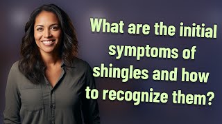 What are the initial symptoms of shingles and how to recognize them?