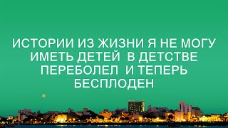 Истории из жизни Я не могу иметь детей  В детстве переболел  и теперь бесплоден