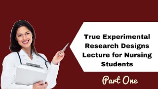 True Experimental Research Designs Lecture for Nursing Students Part - 1